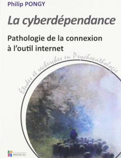 La cyberdépendance :  pathologie de la connexion à l'outil internet / Philip Pongy